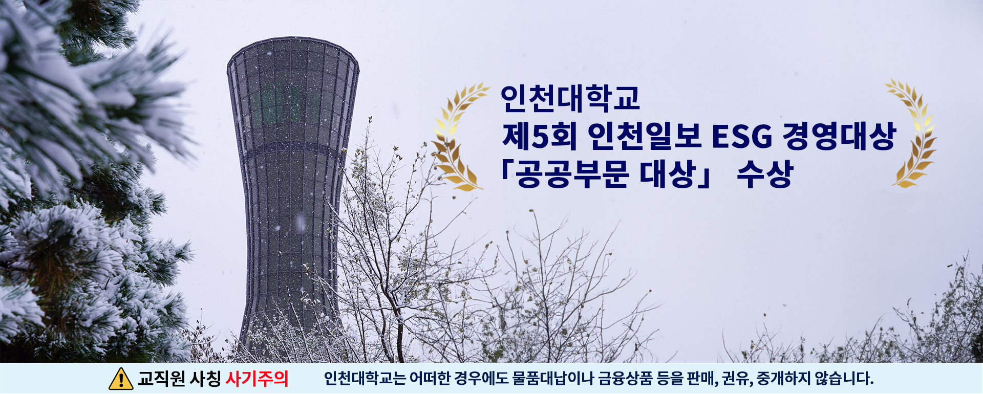 인천대학교 제5회 인천일보 ESG경영대상 공공부문 대상 수상 교직원 사칭 사기주의 인천대학교는 어떠한 경우에도 물품대납이나 금융상품 등을 판매, 권유, 중개하지 않습니다.